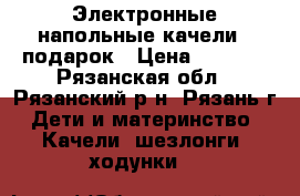 Электронные напольные качели   подарок › Цена ­ 2 500 - Рязанская обл., Рязанский р-н, Рязань г. Дети и материнство » Качели, шезлонги, ходунки   